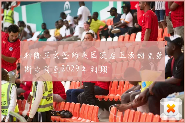 科隆正式签约美因茨后卫汤姆克劳斯合同至2029年到期