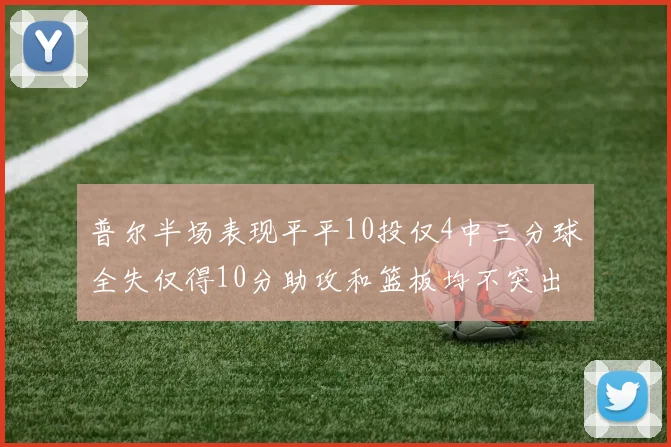 普尔半场表现平平10投仅4中三分球全失仅得10分助攻和篮板均不突出