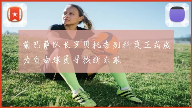 前巴萨队长罗贝托告别科莫正式成为自由球员寻找新东家
