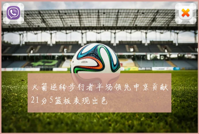 火箭逆转步行者半场领先申京贡献21分5篮板表现出色