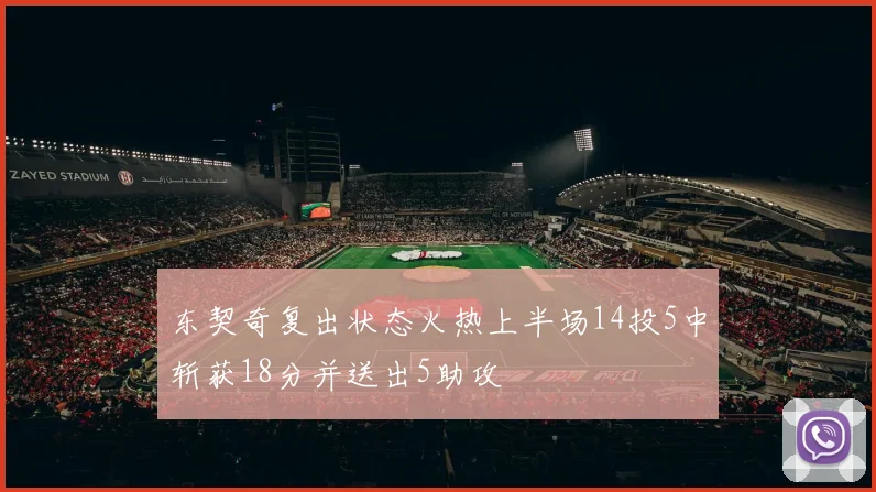 东契奇复出状态火热上半场14投5中斩获18分并送出5助攻