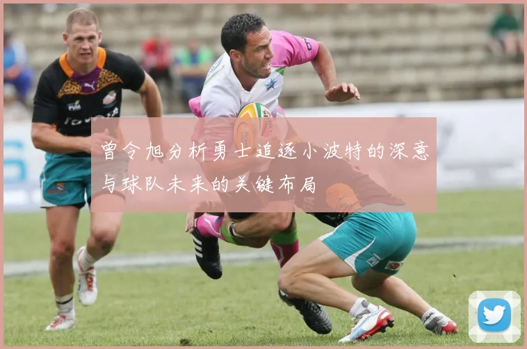 曾令旭分析勇士追逐小波特的深意与球队未来的关键布局