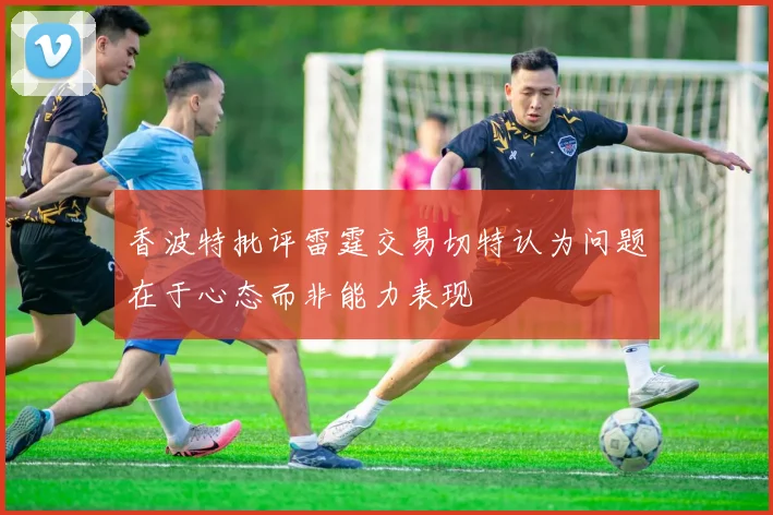 香波特批评雷霆交易切特认为问题在于心态而非能力表现