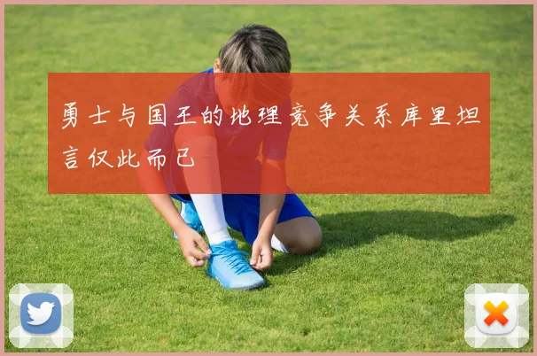 勇士与国王的地理竞争关系库里坦言仅此而已