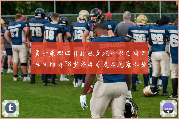 勇士豪掷四首轮选秀权科尔合同年库里即将38岁字母哥是否愿意加盟勇士