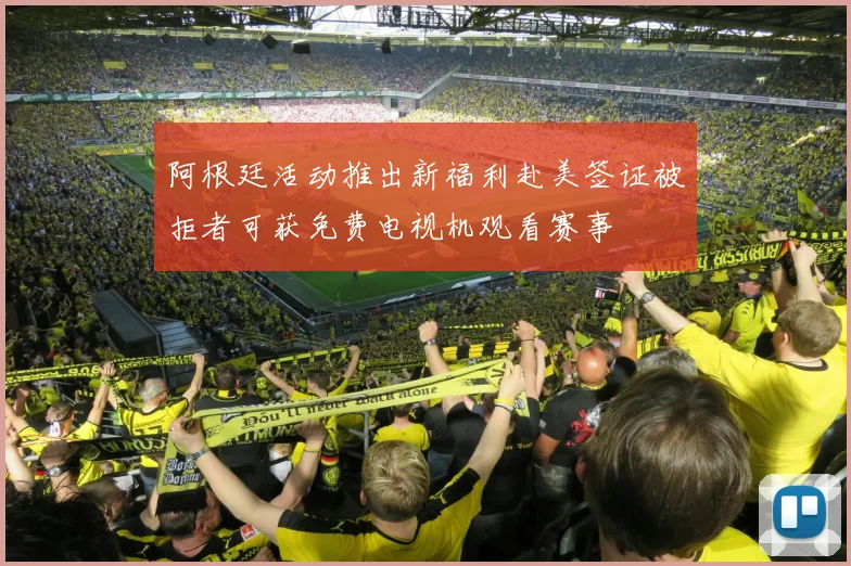阿根廷活动推出新福利赴美签证被拒者可获免费电视机观看赛事