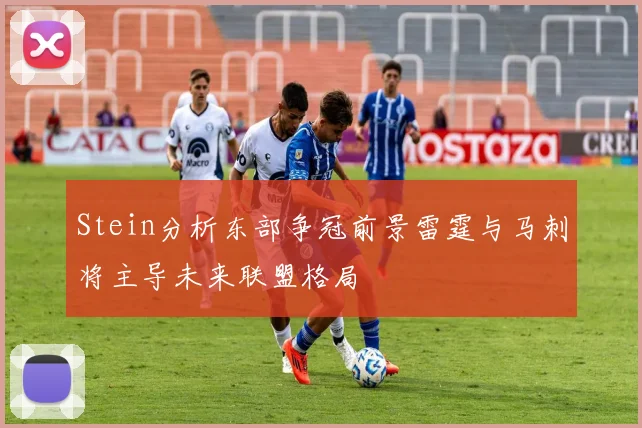 Stein分析东部争冠前景雷霆与马刺将主导未来联盟格局