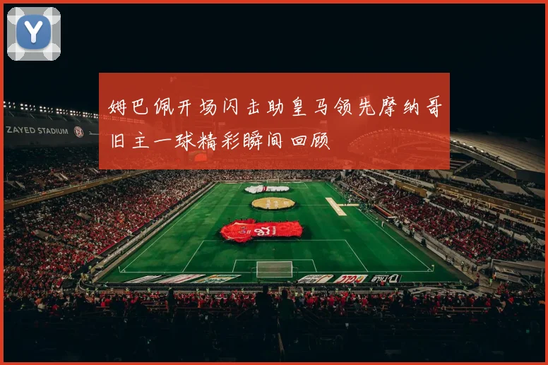 姆巴佩开场闪击助皇马领先摩纳哥旧主一球精彩瞬间回顾