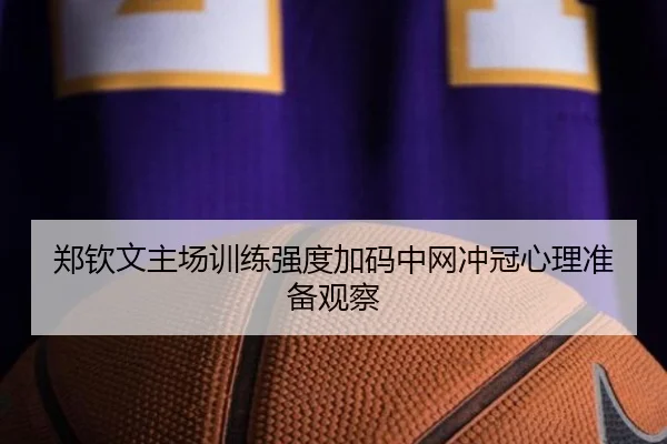 郑钦文主场训练强度加码中网冲冠心理准备观察（ewc）